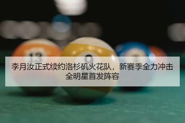 李月汝正式续约洛杉矶火花队，新赛季全力冲击全明星首发阵容